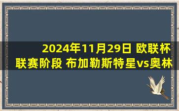 2024年11月29日 欧联杯联赛阶段 布加勒斯特星vs奥林匹亚科斯 全场录像